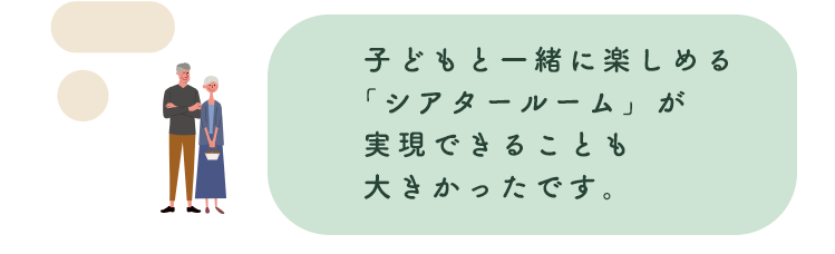 子どもと一緒に楽しめる「シアタールーム」が実現できることも大きかったです。